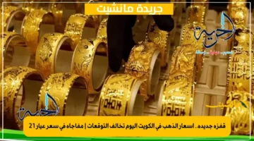 قفزة جديدة.. أسعار الذهب في الكويت اليوم تخالف التوقعات مفاجأة في سعر عيار 21 1